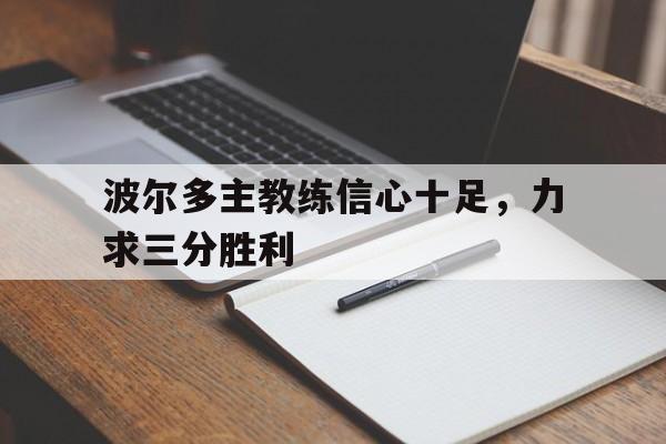 关于波尔多主教练信心十足，力求三分胜利的信息